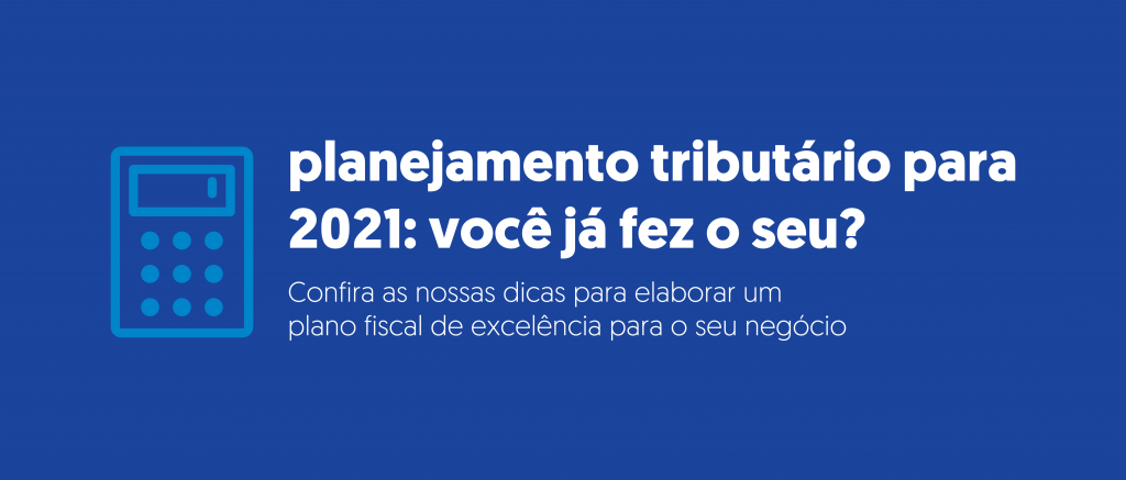 Planejamento tributário para 2021: você já fez o seu? Confira nossas dicas e elabore um plano fiscal de excelência para o seu negócio.